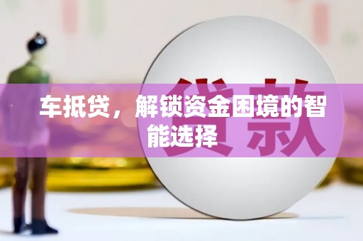 邵阳车抵贷，解锁资金困境的智能选择