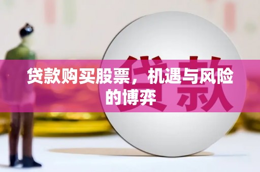 邵阳贷款购买股票，机遇与风险的博弈
