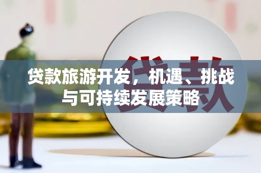 邵阳贷款旅游开发，机遇、挑战与可持续发展策略