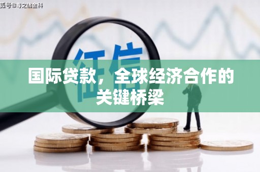 邵阳国际贷款，全球经济合作的关键桥梁