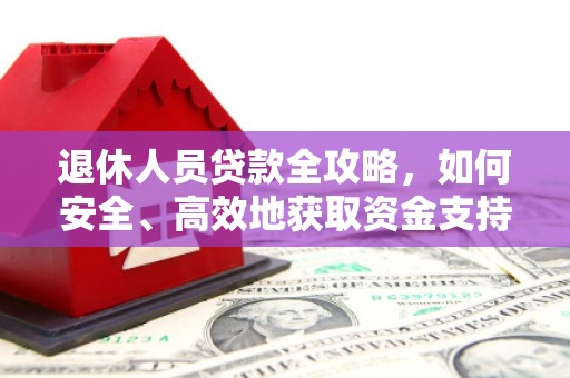 邵阳退休人员贷款全攻略，如何安全、高效地获取资金支持