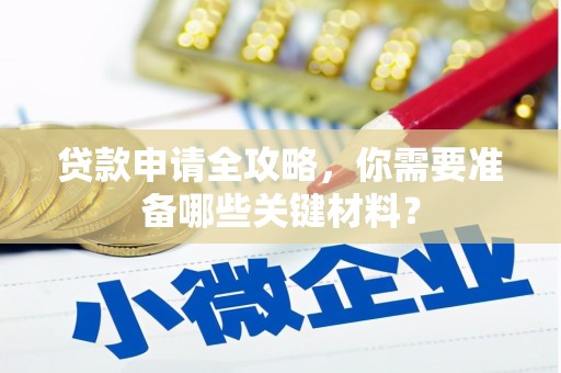 邵阳贷款申请全攻略，你需要准备哪些关键材料？
