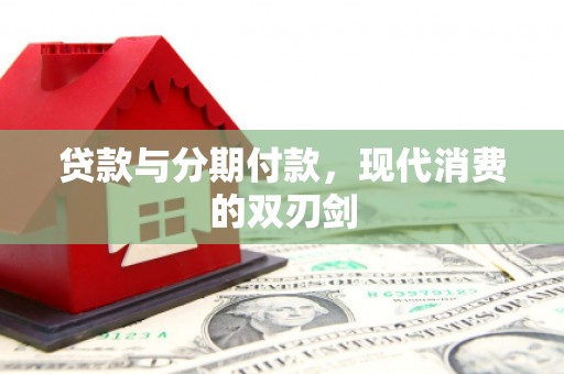 邵阳贷款与分期付款，现代消费的双刃剑