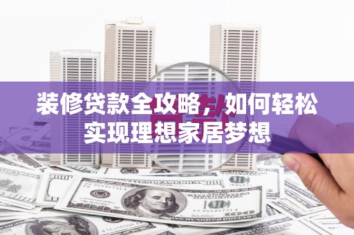 邵阳装修贷款全攻略，如何轻松实现理想家居梦想