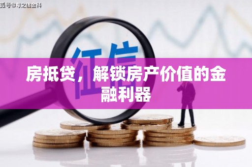 邵阳房抵贷，解锁房产价值的金融利器