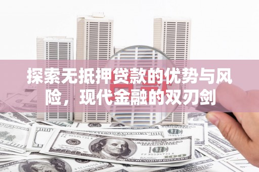 邵阳探索无抵押贷款的优势与风险，现代金融的双刃剑