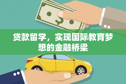 邵阳贷款留学，实现国际教育梦想的金融桥梁