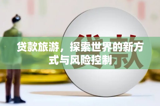 邵阳贷款旅游，探索世界的新方式与风险控制