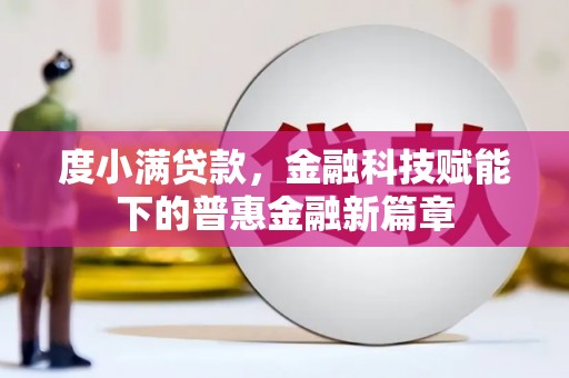 邵阳度小满贷款，金融科技赋能下的普惠金融新篇章