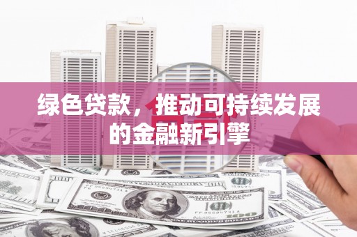 邵阳绿色贷款，推动可持续发展的金融新引擎