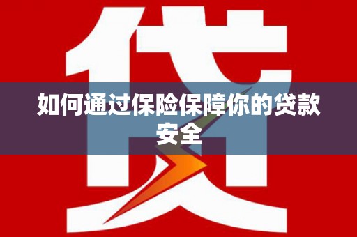 邵阳如何通过保险保障你的贷款安全