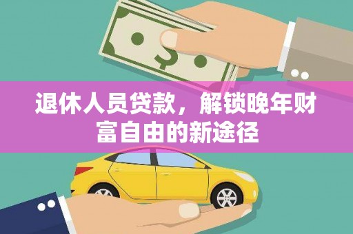 邵阳退休人员贷款，解锁晚年财富自由的新途径