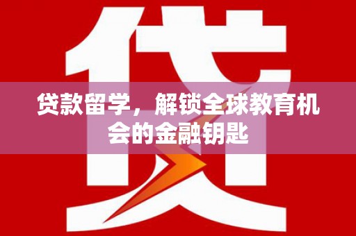 邵阳贷款留学，解锁全球教育机会的金融钥匙