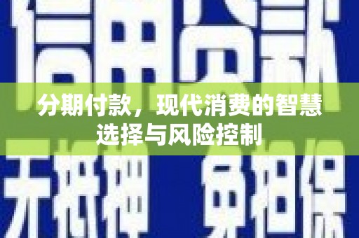邵阳分期付款，现代消费的智慧选择与风险控制