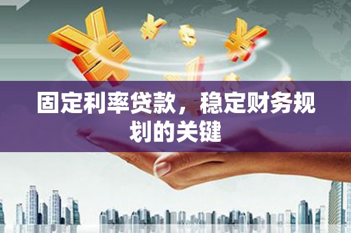 邵阳固定利率贷款，稳定财务规划的关键