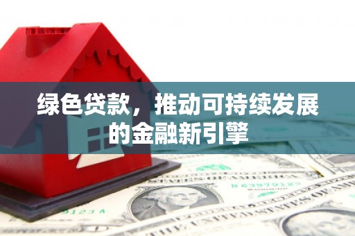 邵阳绿色贷款，推动可持续发展的金融新引擎
