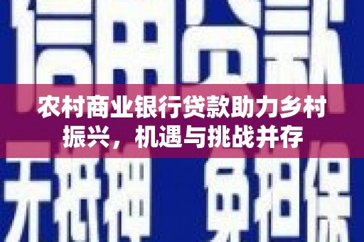 邵阳农村商业银行贷款助力乡村振兴，机遇与挑战并存