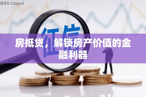 邵阳房抵贷，解锁房产价值的金融利器