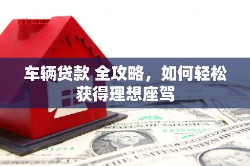 邵阳车辆贷款 全攻略，如何轻松获得理想座驾