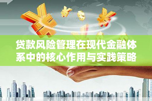 邵阳贷款风险管理在现代金融体系中的核心作用与实践策略