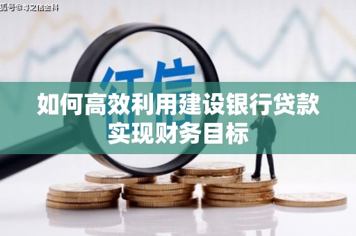 邵阳如何高效利用建设银行贷款实现财务目标