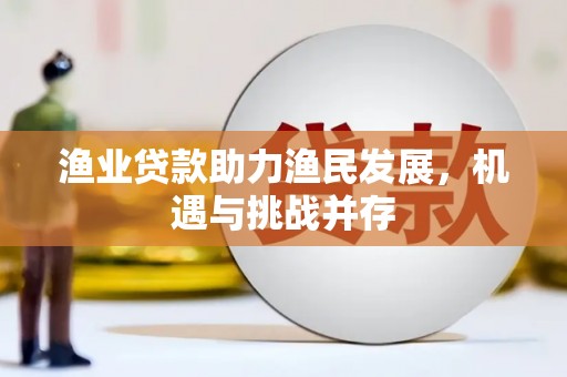 邵阳渔业贷款助力渔民发展，机遇与挑战并存