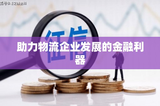 邵阳助力物流企业发展的金融利器