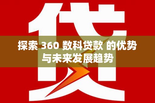 邵阳探索 360 数科贷款 的优势与未来发展趋势
