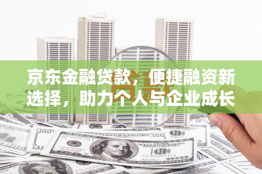 邵阳京东金融贷款，便捷融资新选择，助力个人与企业成长