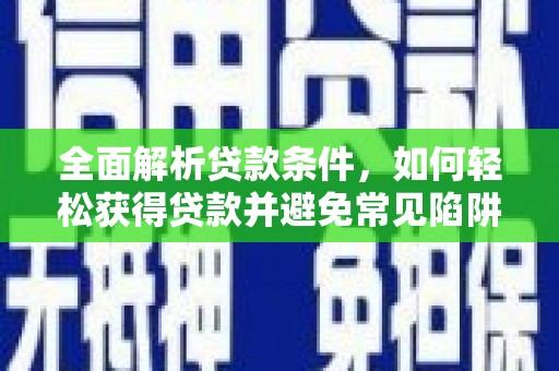 邵阳全面解析贷款条件，如何轻松获得贷款并避免常见陷阱