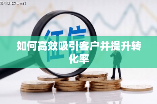 邵阳如何高效吸引客户并提升转化率