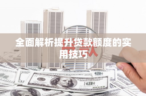 邵阳全面解析提升贷款额度的实用技巧