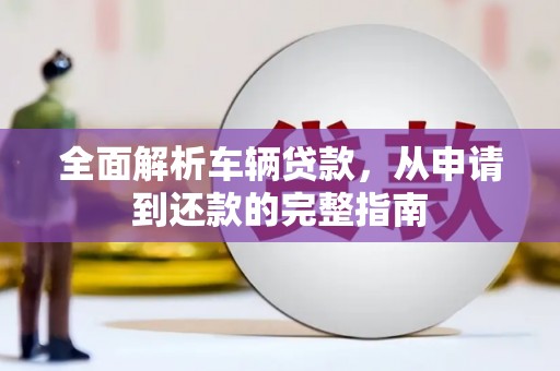 邵阳全面解析车辆贷款，从申请到还款的完整指南
