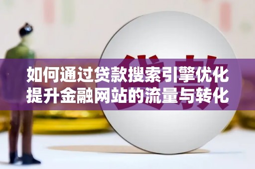 邵阳如何通过贷款搜索引擎优化提升金融网站的流量与转化率