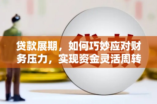 邵阳贷款展期，如何巧妙应对财务压力，实现资金灵活周转