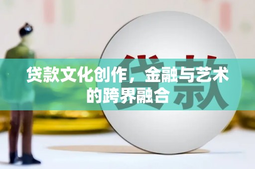 邵阳贷款文化创作，金融与艺术的跨界融合