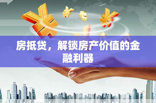 邵阳房抵贷，解锁房产价值的金融利器