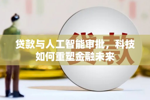 邵阳贷款与人工智能审批，科技如何重塑金融未来