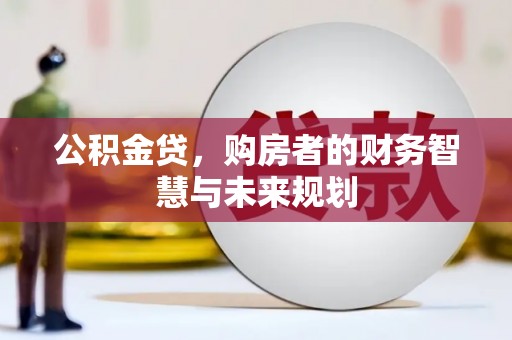 邵阳公积金贷，购房者的财务智慧与未来规划