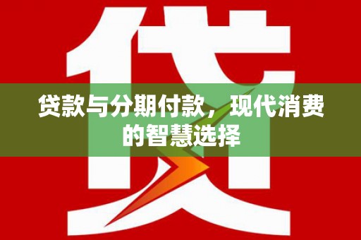 邵阳贷款与分期付款，现代消费的智慧选择