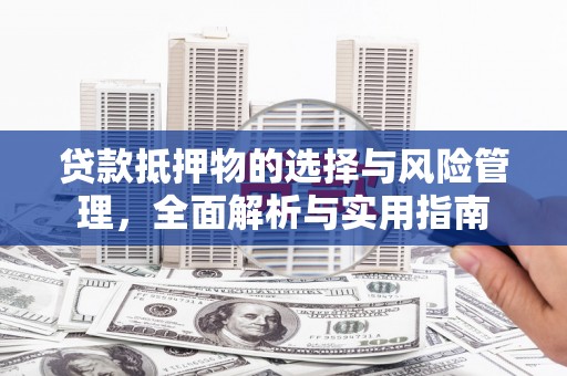 邵阳贷款抵押物的选择与风险管理，全面解析与实用指南