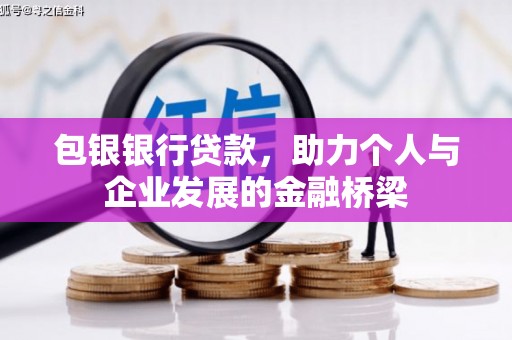 邵阳包银银行贷款，助力个人与企业发展的金融桥梁
