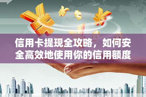 邵阳信用卡提现全攻略，如何安全高效地使用你的信用额度