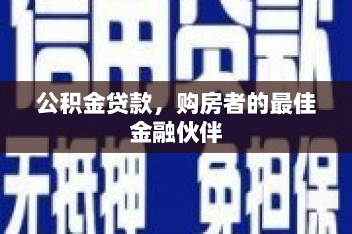 邵阳公积金贷款，购房者的最佳金融伙伴