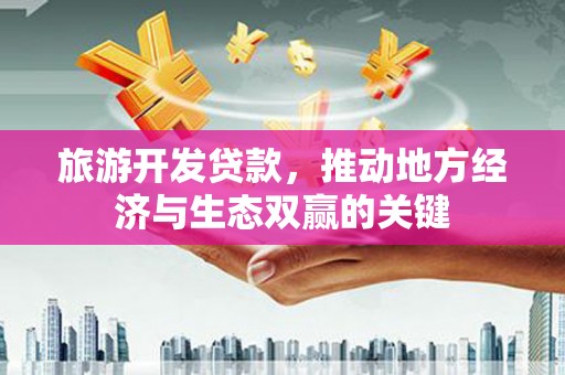 邵阳旅游开发贷款，推动地方经济与生态双赢的关键