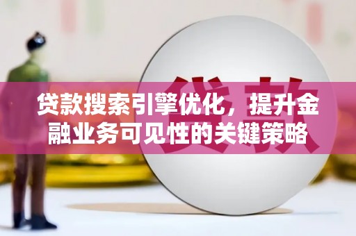 邵阳贷款搜索引擎优化，提升金融业务可见性的关键策略