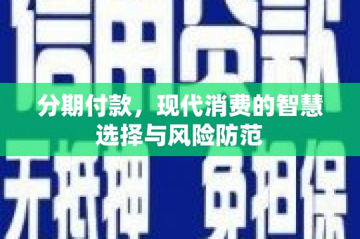 邵阳分期付款，现代消费的智慧选择与风险防范