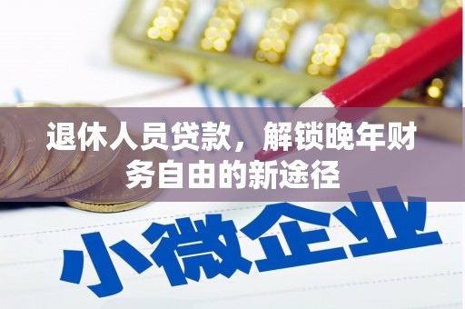 邵阳退休人员贷款，解锁晚年财务自由的新途径
