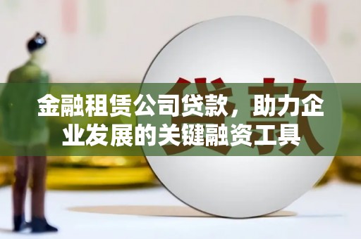 邵阳金融租赁公司贷款，助力企业发展的关键融资工具