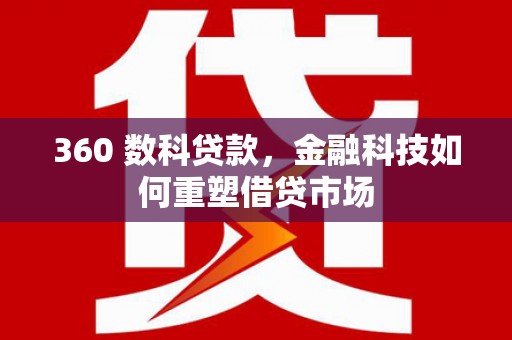 邵阳360 数科贷款，金融科技如何重塑借贷市场